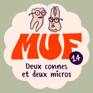 Illustration avec une forme ronde blanc cassé sur fond gris-vert clair contenant en haut 2 molaires avec un visage, les deux portant des lunettes, le gros logo MUF rouge au centre, le numéro 14 écrit en blanc dans un rond violet sur le logo, et en bas le titre "Deux connes et deux micros".